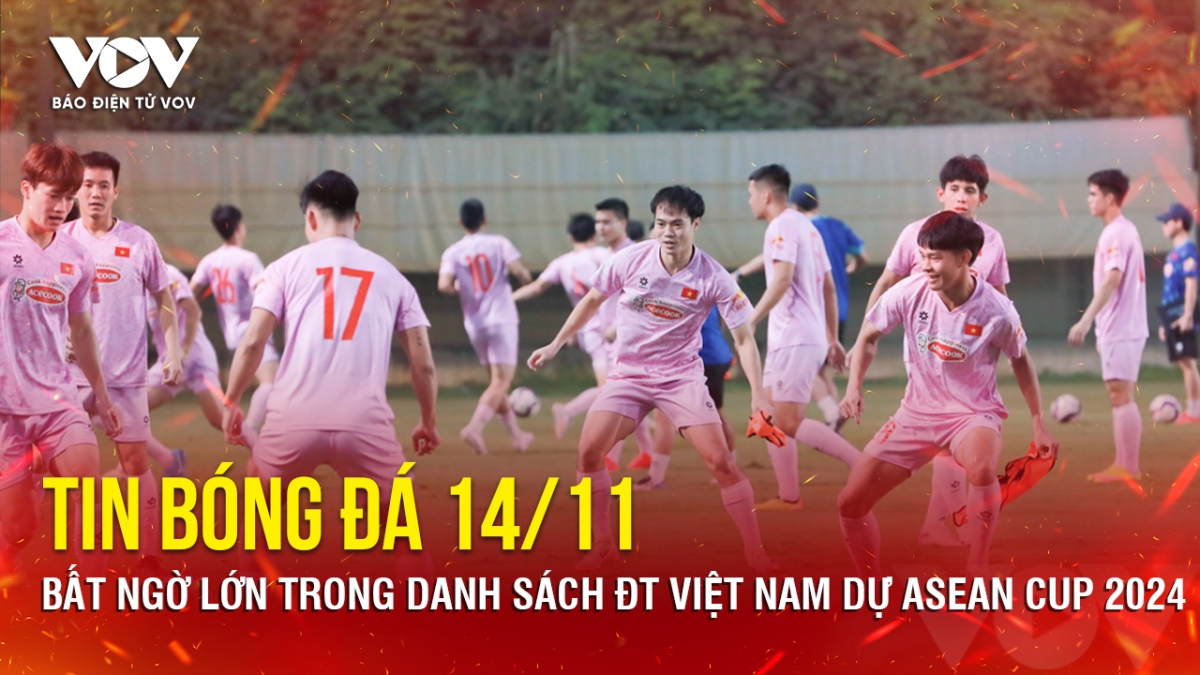 Tin bóng đá 14/11: Bất ngờ lớn trong danh sách ĐT Việt Nam dự ASEAN Cup 2024